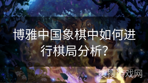 博雅中国象棋中如何进行棋局分析？