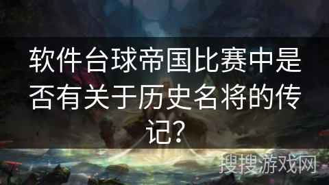 软件台球帝国比赛中是否有关于历史名将的传记？