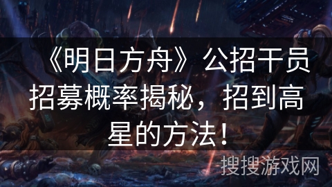 《明日方舟》公招干员招募概率揭秘，招到高星的方法！