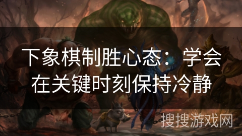 下象棋制胜心态：学会在关键时刻保持冷静