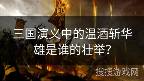 三国演义中的温酒斩华雄是谁的壮举？