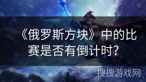 《俄罗斯方块》中的比赛是否有倒计时？