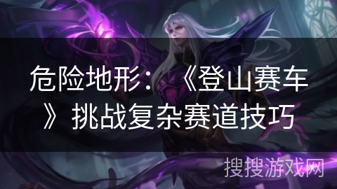 危险地形：《登山赛车》挑战复杂赛道技巧
