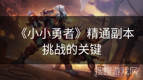 《小小勇者》精通副本挑战的关键