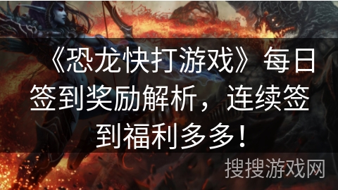 《恐龙快打游戏》每日签到奖励解析，连续签到福利多多！