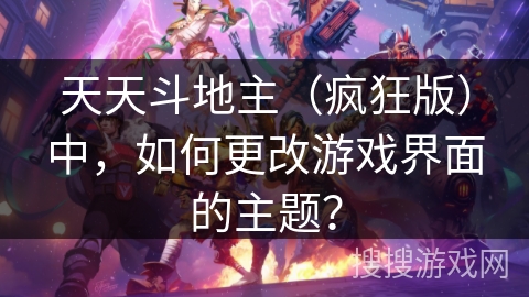 天天斗地主（疯狂版）中，如何更改游戏界面的主题？