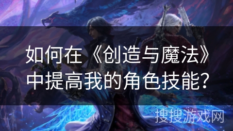 如何在《创造与魔法》中提高我的角色技能？