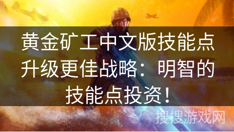 黄金矿工中文版技能点升级更佳战略：明智的技能点投资！