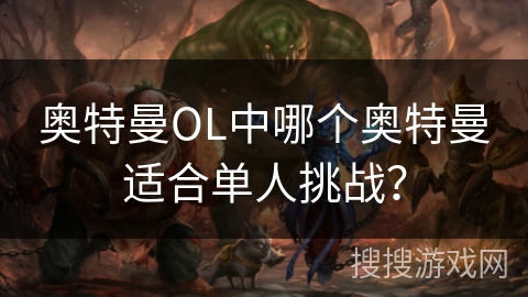奥特曼OL中哪个奥特曼适合单人挑战？