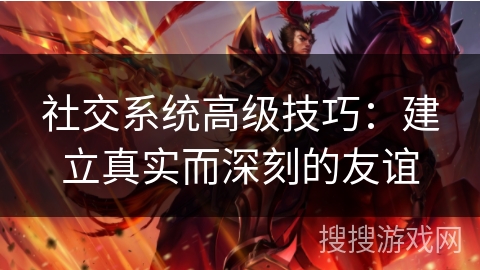 社交系统高级技巧：建立真实而深刻的友谊