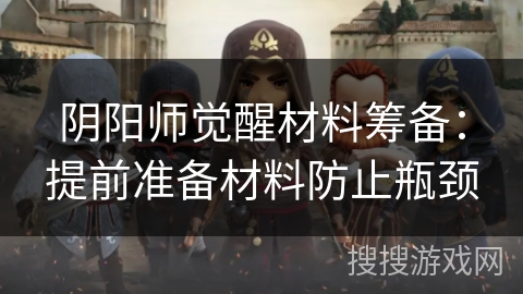 阴阳师觉醒材料筹备：提前准备材料防止瓶颈