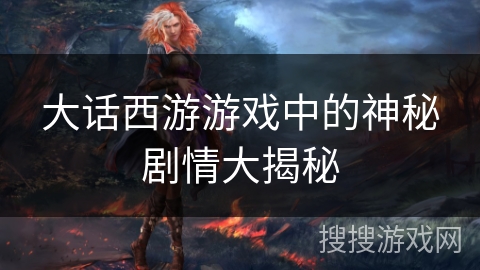 大话西游游戏中的神秘剧情大揭秘