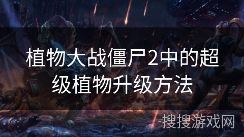 植物大战僵尸2中的超级植物升级方法