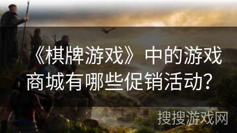 《棋牌游戏》中的游戏商城有哪些促销活动？