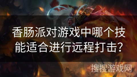 香肠派对游戏中哪个技能适合进行远程打击？