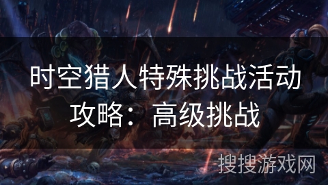 时空猎人特殊挑战活动攻略：高级挑战