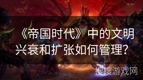 《帝国时代》中的文明兴衰和扩张如何管理？