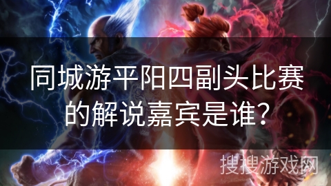 同城游平阳四副头比赛的解说嘉宾是谁？