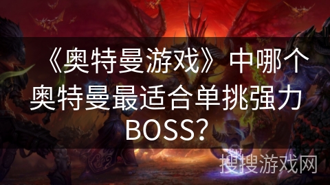 《奥特曼游戏》中哪个奥特曼最适合单挑强力BOSS？