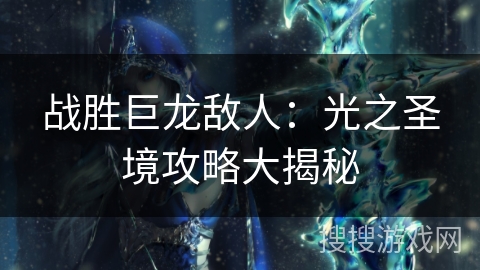战胜巨龙敌人：光之圣境攻略大揭秘