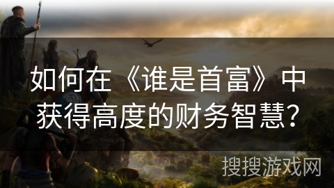 如何在《谁是首富》中获得高度的财务智慧？