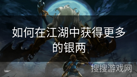 如何在江湖中获得更多的银两 如何在江湖中获得更多的银两