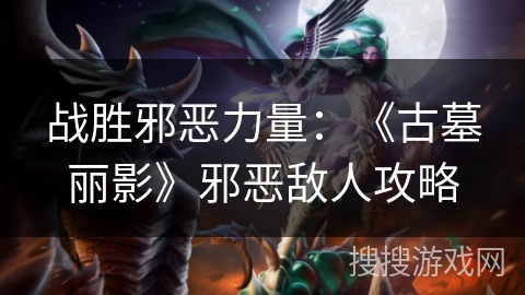 战胜邪恶力量：《古墓丽影》邪恶敌人攻略