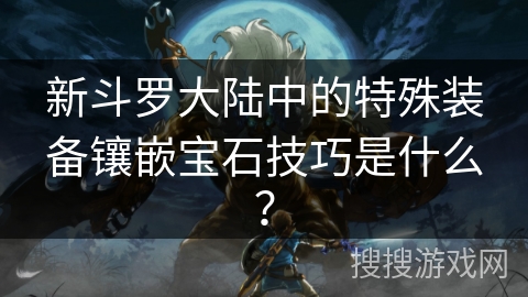 新斗罗大陆中的特殊装备镶嵌宝石技巧是什么？