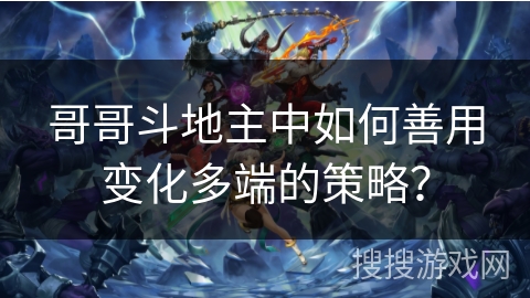 哥哥斗地主中如何善用变化多端的策略？