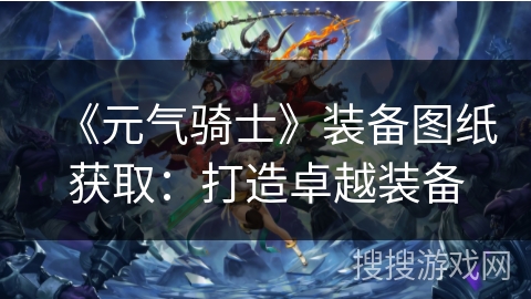 《元气骑士》装备图纸获取:打造卓越装备 《元气骑士》装备图纸获取:打造卓越装备