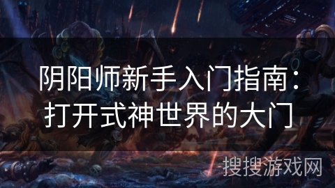 阴阳师新手入门指南：打开式神世界的大门