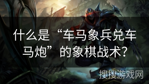 什么是“车马象兵兑车马炮”的象棋战术？