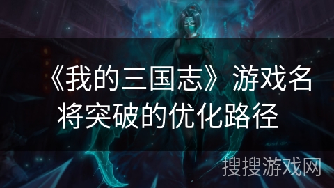 《我的三国志》游戏名将突破的优化路径