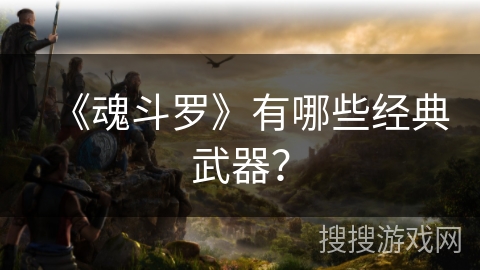 《魂斗罗》有哪些经典武器？