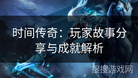 时间传奇：玩家故事分享与成就解析