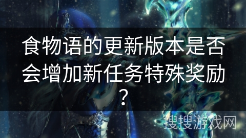 食物语的更新版本是否会增加新任务特殊奖励？
