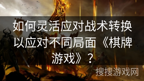 如何灵活应对战术转换以应对不同局面《棋牌游戏》？