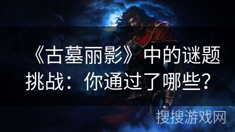 《古墓丽影》中的谜题挑战：你通过了哪些？