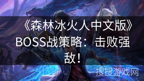《森林冰火人中文版》BOSS战策略：击败强敌！