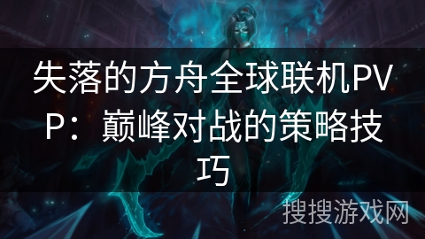 失落的方舟全球联机PVP：巅峰对战的策略技巧