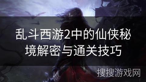 乱斗西游2中的仙侠秘境解密与通关技巧