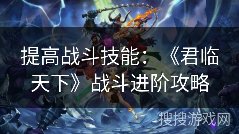 提高战斗技能：《君临天下》战斗进阶攻略
