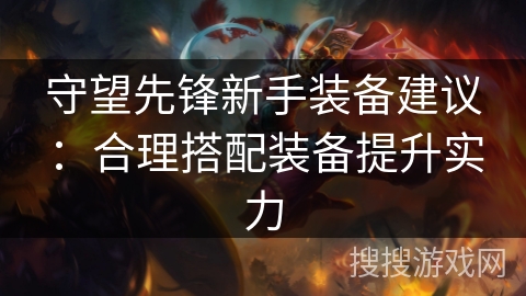 守望先锋新手装备建议：合理搭配装备提升实力