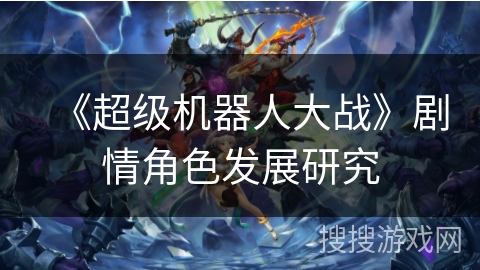《超级机器人大战》剧情角色发展研究