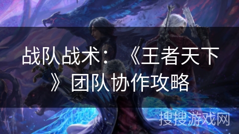 战队战术：《王者天下》团队协作攻略