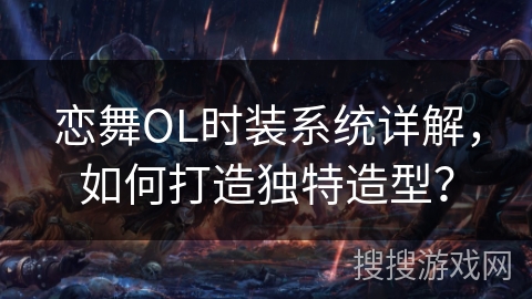 恋舞OL时装系统详解，如何打造独特造型？