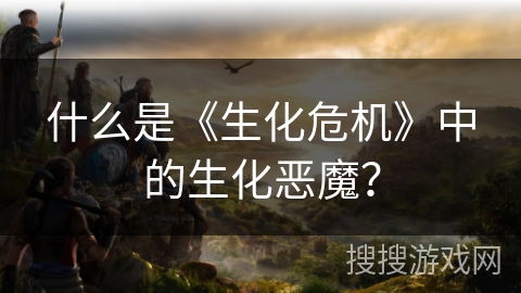 什么是《生化危机》中的生化恶魔？