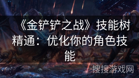 《金铲铲之战》技能树精通：优化你的角色技能