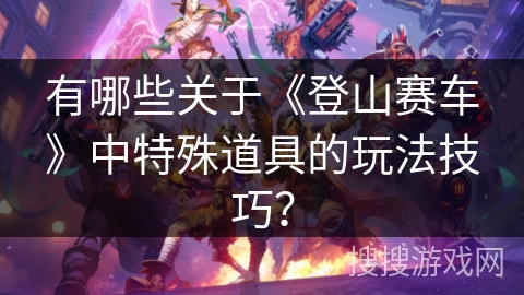 有哪些关于《登山赛车》中特殊道具的玩法技巧? 有哪些关于《登山赛车》中特殊道具的玩法技巧?