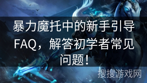暴力魔托中的新手引导FAQ，解答初学者常见问题！